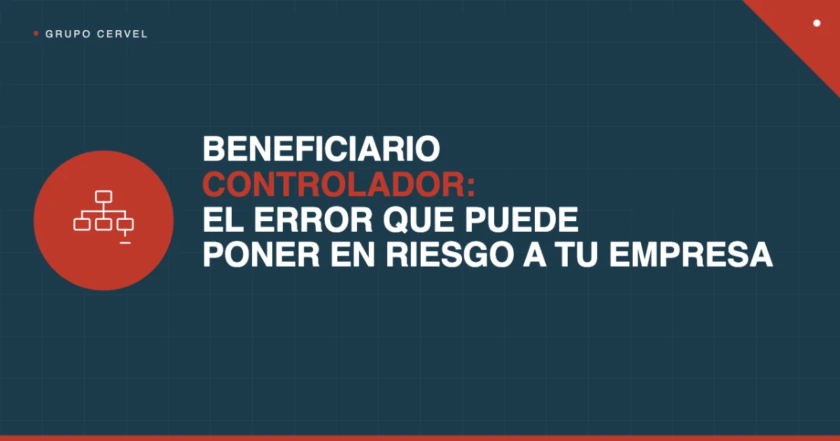 Beneficiario controlador: el error que puede poner en riesgo a tu empresa — Grupo CerVel Querétaro