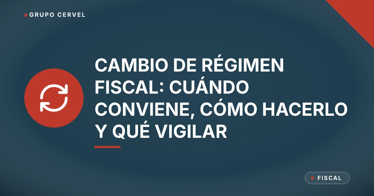 Cambio de régimen fiscal: cuándo conviene, cómo hacerlo y qué vigilar — Grupo CerVel Querétaro