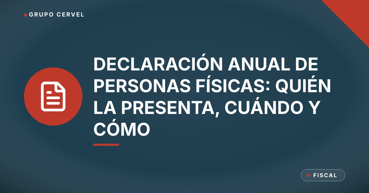 Declaración anual de personas físicas: quién la presenta, cuándo y cómo — Grupo CerVel Querétaro