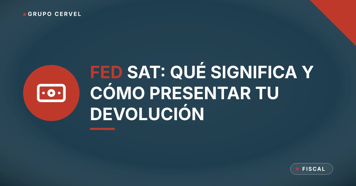 FED SAT: qué significa y cómo presentar tu devolución — Grupo CerVel Querétaro