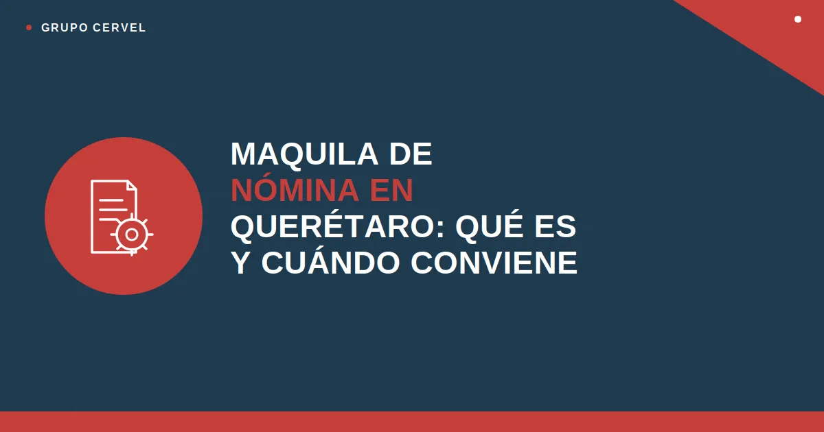 Maquila de nómina en Querétaro: qué es, cuándo conviene y qué incluye (guía 2026) — Grupo CerVel Querétaro
