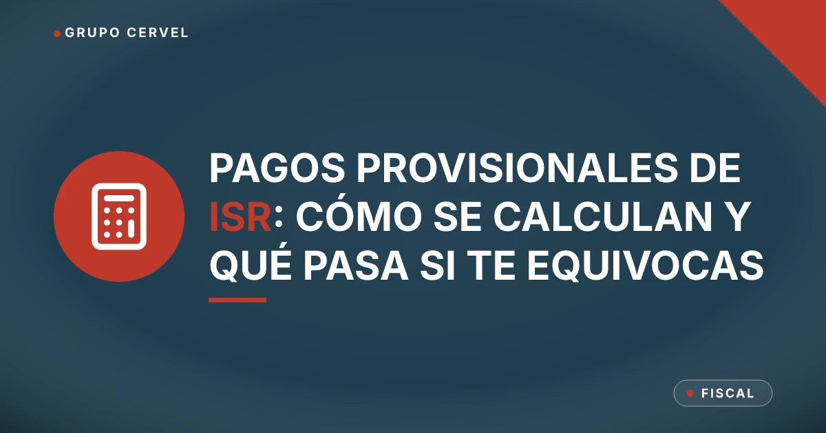 Pagos provisionales de ISR: cómo se calculan y qué pasa si te equivocas — Grupo CerVel Querétaro