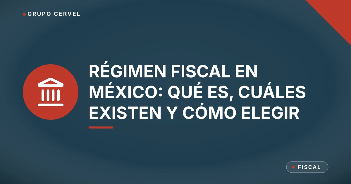 Régimen fiscal en México: qué es, cuáles existen y cómo elegir — Grupo CerVel Querétaro