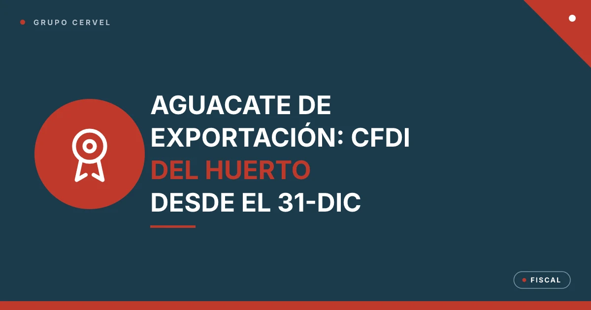 Portada: criterio 60/ISR/N, el aguacate de exportación se deduce solo con CFDI del huerto certificado desde el 31 de diciembre de 2026 — Grupo CerVel