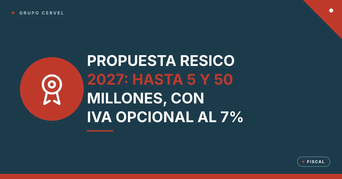 Portada: la propuesta de RESICO 2027 sube el tope a 5 y 50 millones de pesos, con IVA opcional al 7% — Grupo CerVel