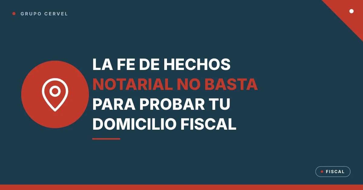 Portada: la fe de hechos notarial no prueba la localización en el domicilio fiscal — Grupo CerVel